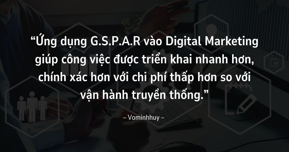 Ứng dụng GSPAR vào Digital Marketing giúp công việc được triển khai nhanh hơn, chính xác hơn với chi phí thấp hơn so với vận hành truyền thống
